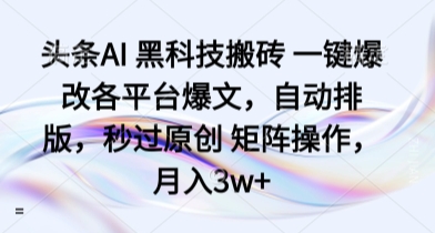 头条AI 黑科技搬砖 一键爆改各平台爆文,自动排版,秒过原创 矩阵操作,月入3w+【揭秘】-齐力副业