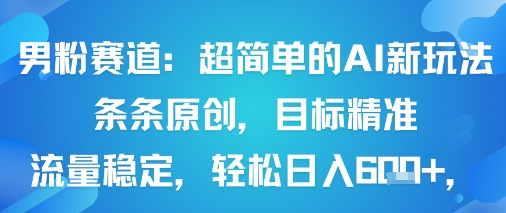 男粉赛道：超简单的AI新玩法条条原创，目标精准，流量稳定轻松日入6张+-齐力副业