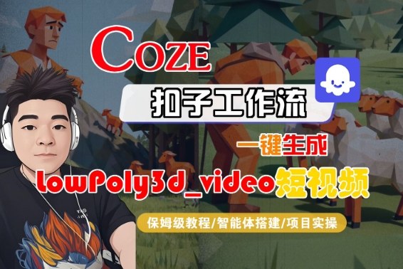 Coze扣子智能体工作流一键生成“LowPoly3d_video“短视频，全流程保姆级教学-齐力副业