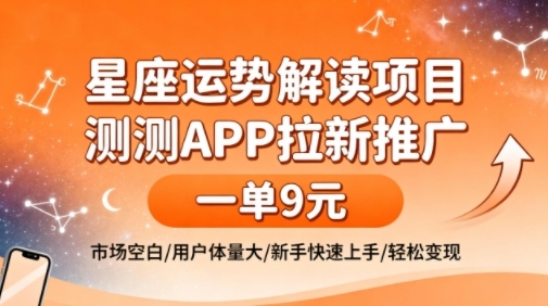 星座运势解读项目,测测APP拉新推广,一单9米,市场空白,用户体量大,新手也能快速上手,轻松变现-齐力副业