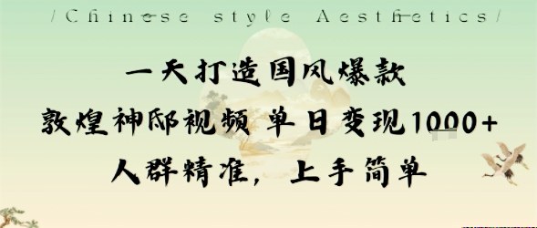 一天打造国风爆款敦煌神邸视频单日变现1k+人群精准，上手简单-齐力副业