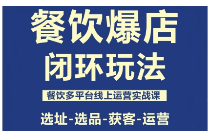 餐饮爆店闭环玩法，餐饮多平台线上运营实战课，选址-选品-获客-运营-齐力副业