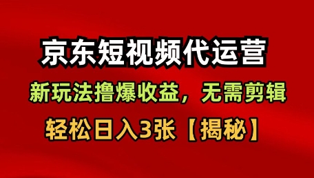 京东短视频带货，新玩法撸爆收益，无需剪辑，无需选品，轻松日入3张【揭秘】-齐力副业
