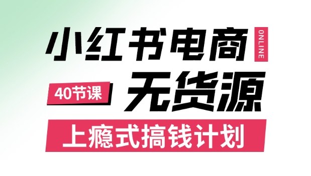 小红书无货源电商课程，上瘾式搞钱计划，不论月薪3k还是3W都应该学的賺钱技巧-齐力副业