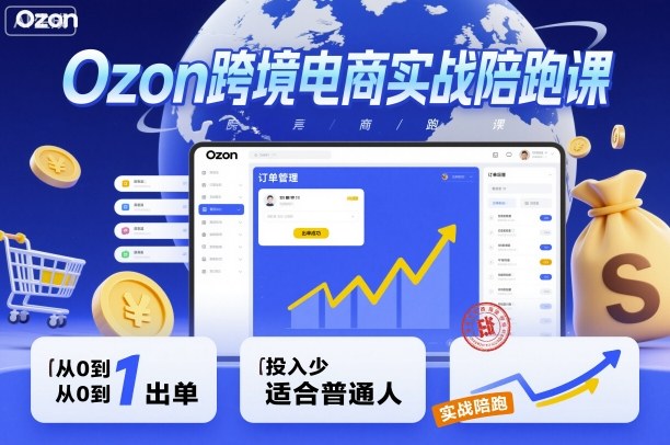 Ozon跨境电商实战陪跑课，教你从0到1出单，投入少适合普通人-齐力副业