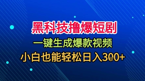 黑科技撸爆短剧，懒人玩法，无需剪辑，一键生成，秒过原创，小白也能轻松日入1k【揭秘】-齐力副业