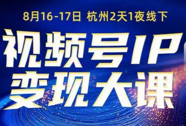 视频号ip变现大课8月16-17日线下课，一次性讲透视频号矩阵、投放、引流、转化的全流程SOP-齐力副业