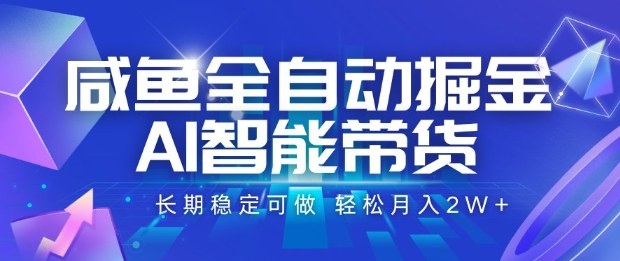 咸鱼全自动掘金，AI智能带货长期稳定可做，轻松月入2W+【揭秘】-齐力副业