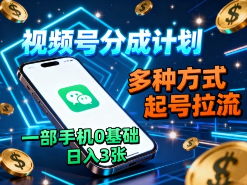 视频号分成计划，多种方式起号拉流，一部手机0基础日入3张-齐力副业