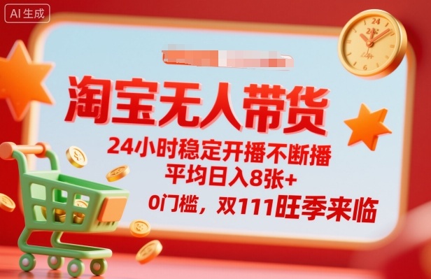 淘宝无人带货，24小时稳定开播不断播，平均日入8张+，0门槛，双11旺季来临【揭秘】-齐力副业