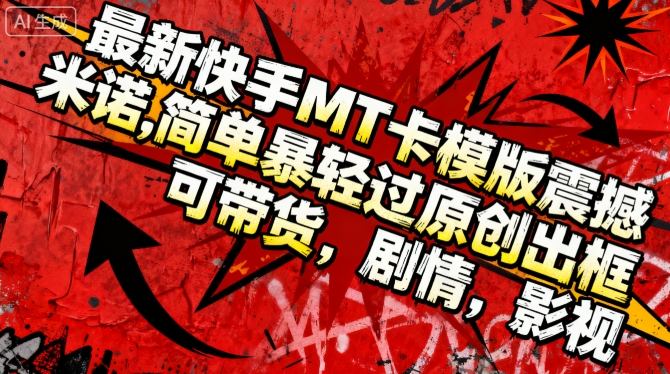 最新快手MT卡模版震撼多米诺,简单粗暴轻松过原创出框,可带货,剧情,影视-齐力副业