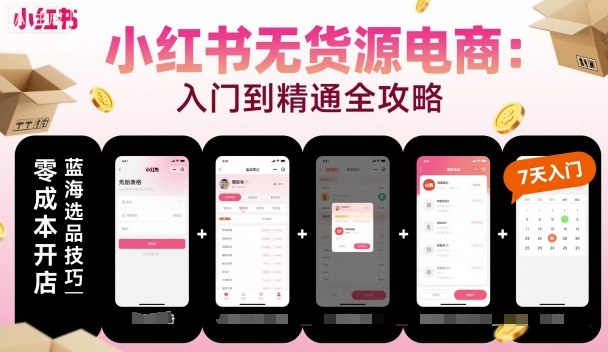 小红书无货源电商，入门到精通，开店+选品+笔记+剪辑+赛道+内容-齐力副业