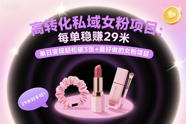高转化私域女粉项目：每单稳賺29米，单日变现轻松破3张+最好做的女粉项目-齐力副业