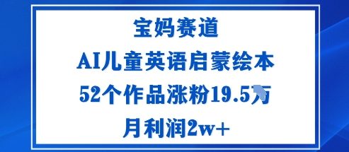 宝妈赛道：AI儿童英语启蒙绘本52个作品涨粉19.5W月利润2w+-齐力副业