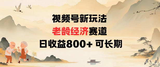 视频号新玩法老龄经济赛道，日收益8张+可长期-齐力副业