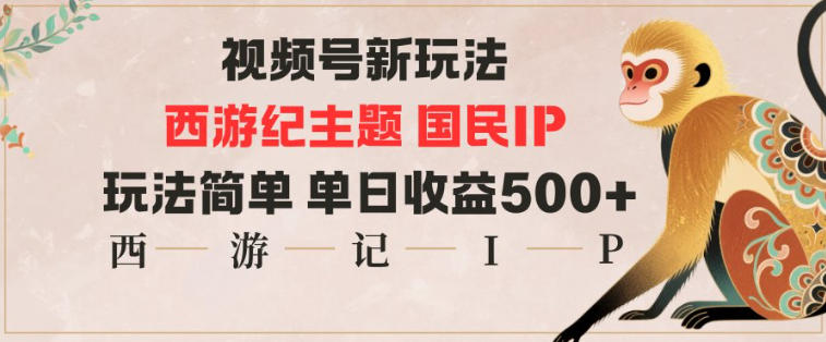视频号分成新玩法，西游记主题国民IP，玩法简单，单日收益多张-齐力副业
