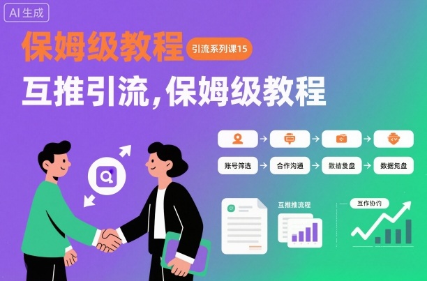引流系列课15：互推引流，保姆级教程【文档】-齐力副业