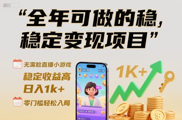 全年可做的稳定变现项目，无需露脸直播小游戏，稳定收益高，日入1k+，零门槛轻松入局【揭秘】-齐力副业