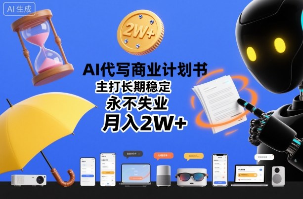 AI代写商业计划书，主打长期稳定，永不失业，月入2W+-齐力副业