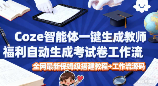 Coze智能体一键生成教师福利自动生成考试试卷工作流，全网最新保姆级搭建教程+工作流源码-齐力副业