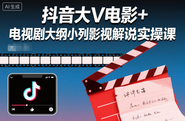 抖音大V电影+电视剧大纲小列影视剧解说实操课-齐力副业