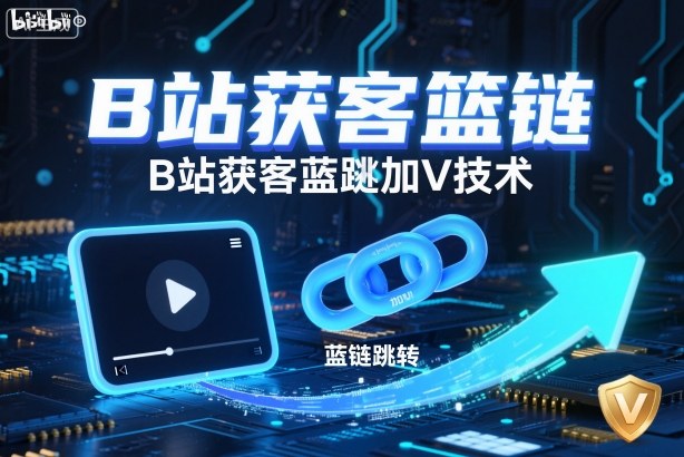 B站获客篮链跳转加V技术，B站获客蓝链跳转技术-齐力副业