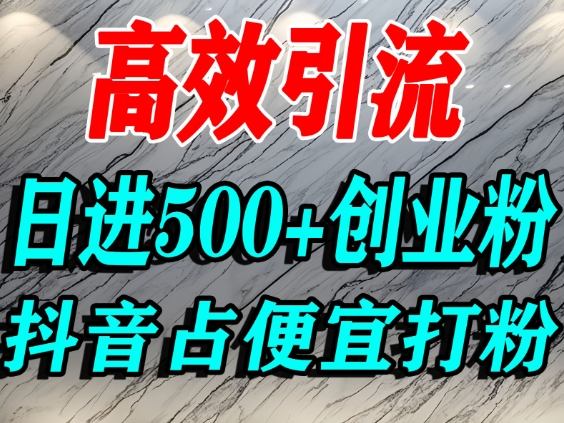 怎么打创业粉？抖音利用占便宜心理引流创业粉，单人日引500+精准流量-齐力副业