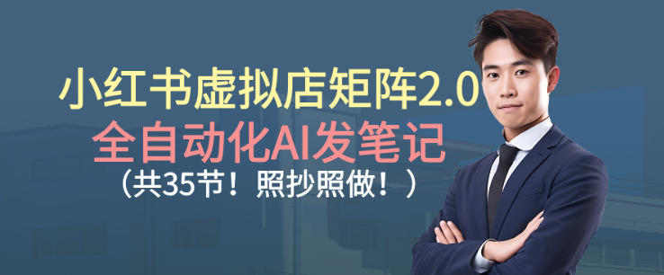 小红书虚拟店矩阵2.0，全自动化AI发笔记，照抄照做（共35节）-齐力副业