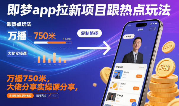 即梦app拉新项目跟热点玩法，万播750米，大佬分享实操课分享，全流程教你复制收益-齐力副业