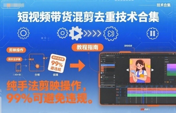 短视频带货混剪去重技术合集，纯手法剪映操作，99%可避免违规-齐力副业