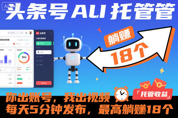 头条号AI托管，你出账号，我出视频，每天5分钟发布，最高躺賺18个！【揭秘】-齐力副业