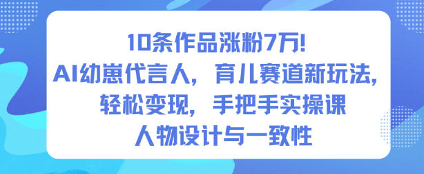 10条作品涨粉7W！AI幼崽代言人，育儿赛道新玩法，轻松变现，手把手实操课-齐力副业