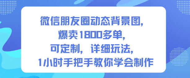 微信朋友圈动态背景图，爆卖1800多单，可定制，详细的玩法，1小时手把手教你学会制作【第一期】-齐力副业