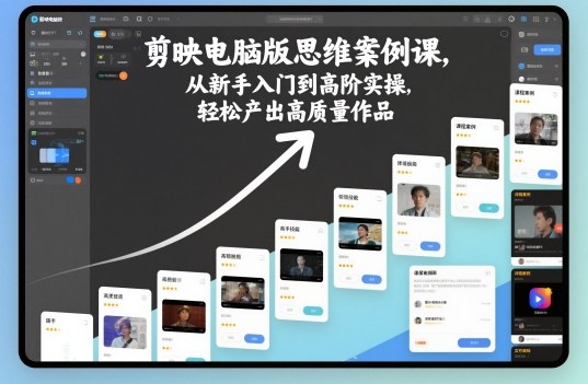 剪映电脑版思维案例课，从新手入门到高阶实操，轻松产出高质量作品-齐力副业