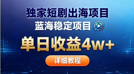 全网独家短剧出海掘金，蓝海红利，单日最高收益5w+，别卷国内了【揭秘】-齐力副业