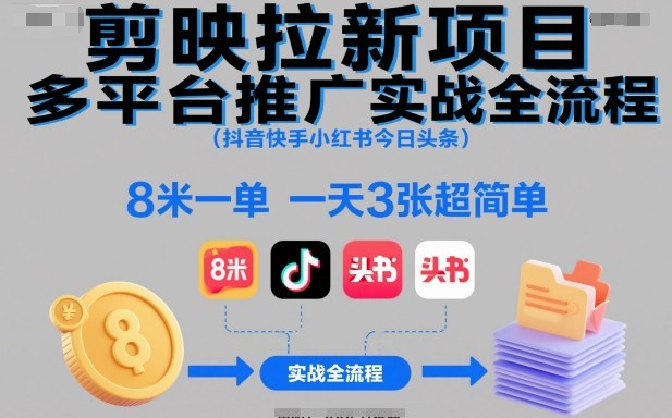 剪映拉新项目多平台推广实战全流程（抖音快手小红书今日头条），8米一单，一天3张超简单-齐力副业