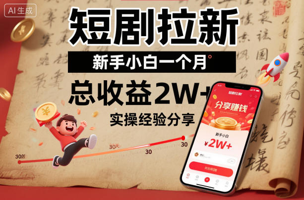 短剧拉新新手小白一个月总收益2W+实操经验分享-齐力副业