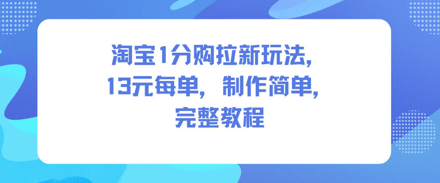 淘宝1分购拉新玩法，13米每单，制作简单，完整教程-齐力副业