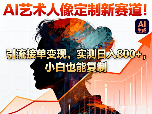 AI艺术人像定制新赛道！引流接单变现，实测日入8张+，小白也能复制-齐力副业