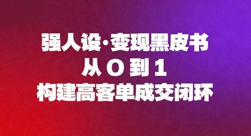 强人设变现黑皮书：从0到1构建高客单成交闭环-齐力副业