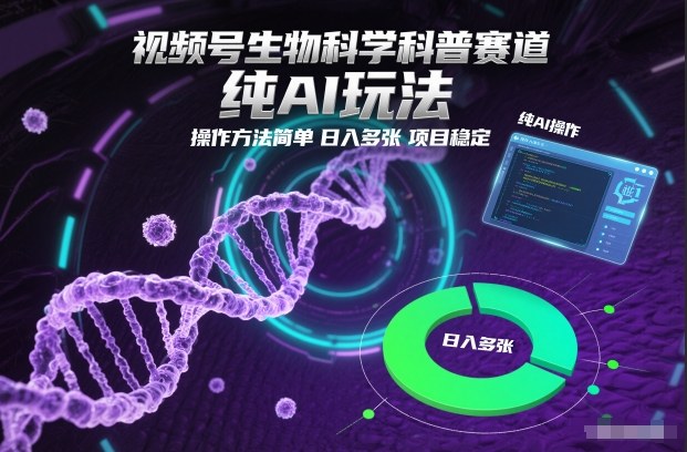 视频号生物科学科普赛道，纯AI玩法，操作方法简单，日入多张，项目稳定-齐力副业