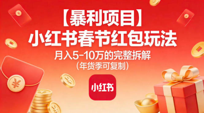 【暴利项目】小红书春节红包玩法月入5W的完整拆解（年货季可复制）-齐力副业