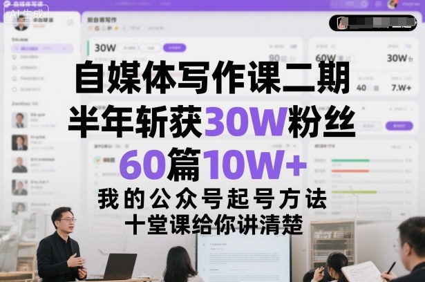 自媒体写作课二期，半年斩获30W粉丝，60篇10W+，我的公众号起号方法论，十堂课给你讲清楚-齐力副业
