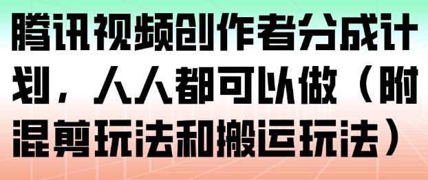 腾讯视频创作者分成计划，人人都可以做（附混剪玩法和搬运玩法）-齐力副业