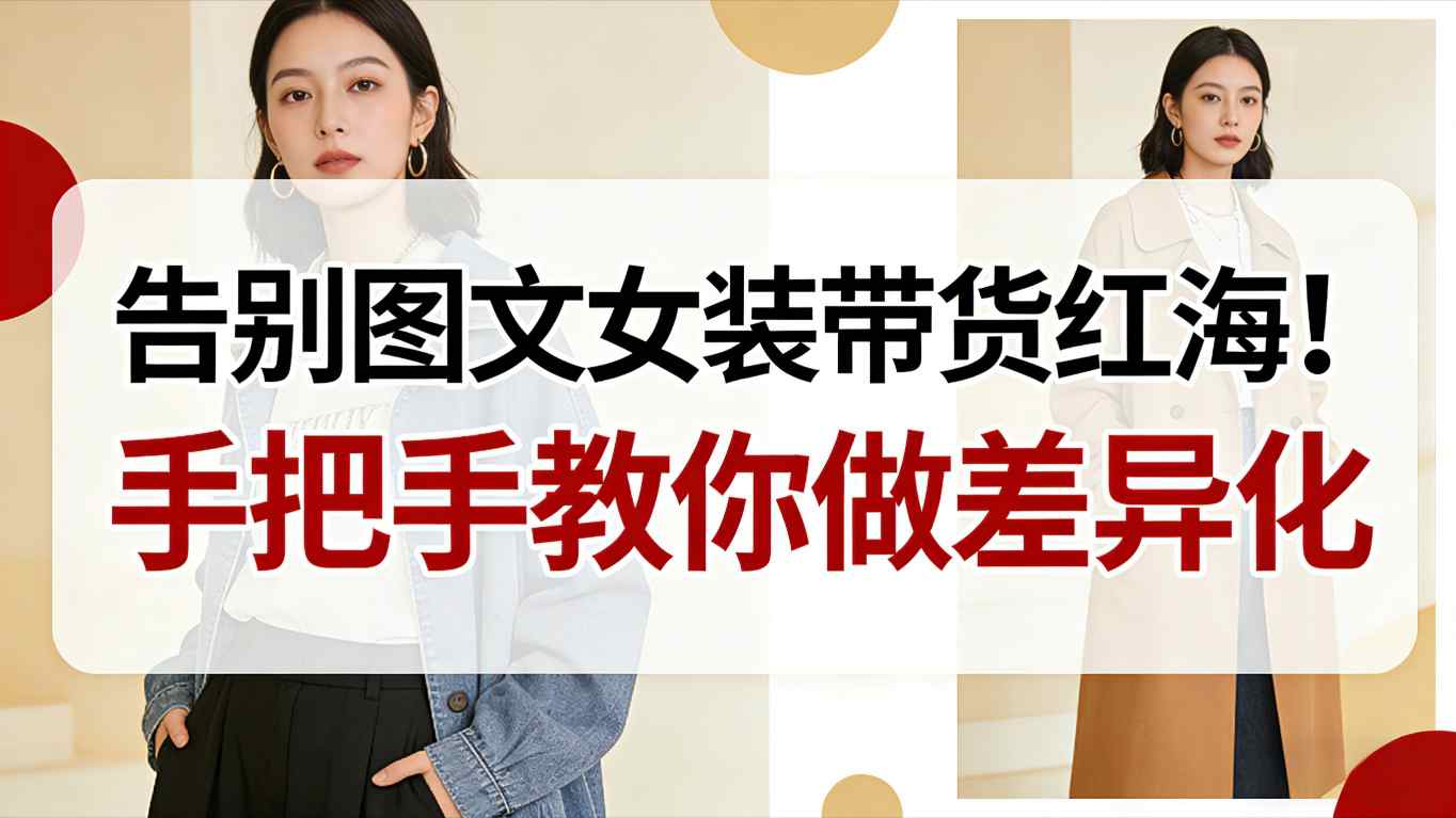 告别图文女装带货红海！手把手教你做差异化，新手也能弯道超车-齐力副业