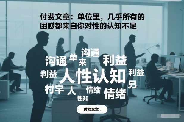 付费文章：单位里，几乎所有的困惑都来自你对人性的认知不足-齐力副业