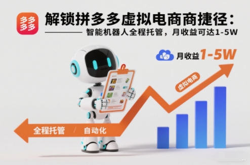 解锁拼多多虚拟电商捷径：智能机器人全程托管，月收益可达1-5W【揭秘】-齐力副业