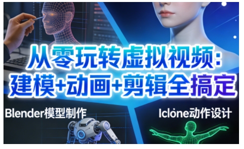 从零玩转虚拟视频：建模+动画+剪辑全搞定，轻松创作出专业级的虚拟视频内容-齐力副业
