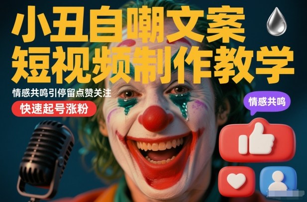 小丑自嘲文案短视频制作教学，情感共鸣引停留点赞关注，快速起号涨粉-齐力副业