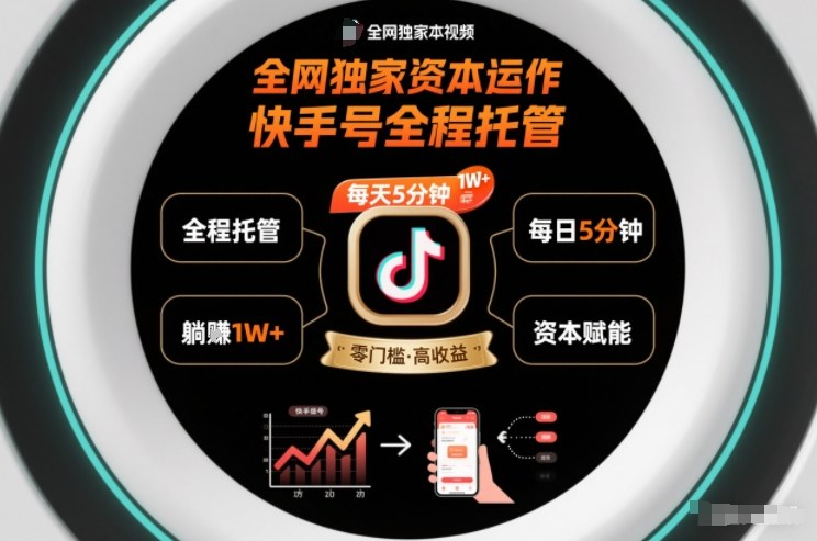 全网独家资本运作,全程托管快手号,每天5分钟最高躺賺1W+【揭秘】-齐力副业